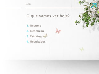 Índice 
O que vamos ver hoje? 
1. Resumo 
2. Descrição 
3. Estratégia 
4. Resultados 
 