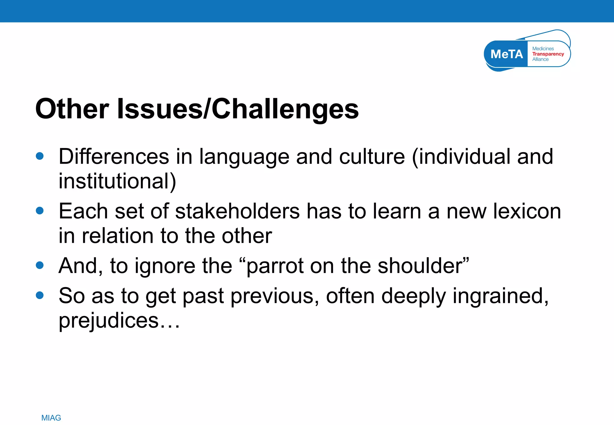 Other Issues/Challenges Differences in language and culture (individual and institutional) Each set of stakeholders has to learn a new lexicon in relation to the other And, to ignore the “parrot on the shoulder” So as to get past previous, often deeply ingrained, prejudices… 