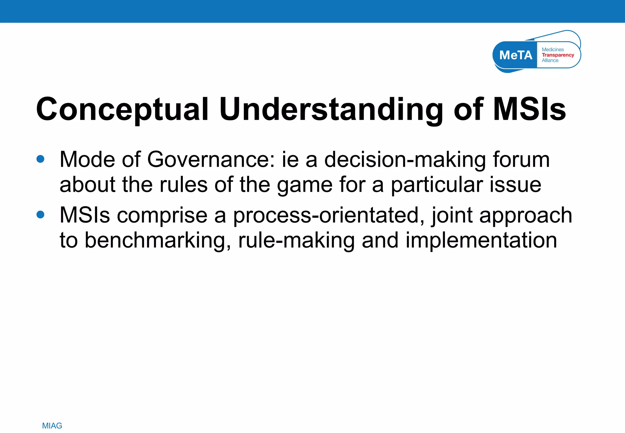 Conceptual Understanding of MSIs Mode of Governance: ie a decision-making forum about the rules of the game for a particular issue MSIs comprise a process-orientated, joint approach to benchmarking, rule-making and implementation  