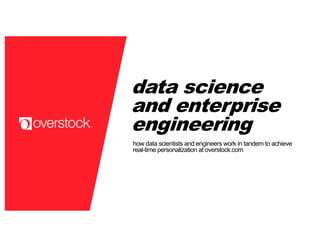 data science
and enterprise
engineering
how data scientists and engineers work in tandem to achieve
real-time personalization at overstock.com
 