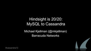 Hindsight is 20/20:
MySQL to Cassandra
Michael Kjellman (@mkjellman)
Barracuda Networks
#cassandra13
 