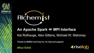 Kai Rothauge, Alex Gittens, Michael W. Mahoney
An Apache Spark ⇔ MPI Interface
#Res1SAIS
Thanks to NERSC and Cray Inc. for help and support!
 