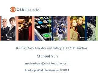 Building Web Analytics on Hadoop at CBS Interactive Michael Sun [email_address] Hadoop World November 8 2011 
