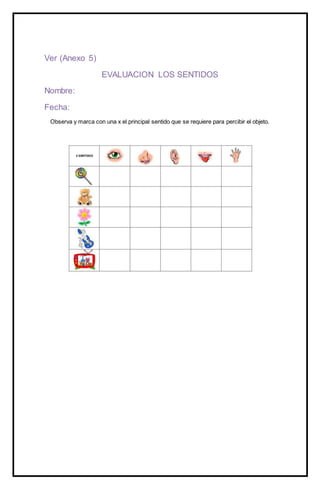 Ver (Anexo 5)
EVALUACION LOS SENTIDOS
Nombre:
Fecha:
Observa y marca con una x el principal sentido que se requiere para percibir el objeto.
 
