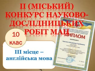 ІІІ місце –
англійська мова
ІІ (МІСЬКИЙ)
КОНКУРС НАУКОВО-
ДОСЛІДНИЦЬКИХ
РОБІТ МАН
 