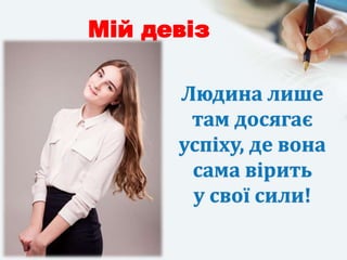 Мій девіз
Людина лише
там досягає
успіху, де вона
сама вірить
у свої сили!
 