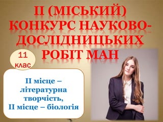 ІІ місце –
літературна
творчість,
ІІ місце – біологія
ІІ (МІСЬКИЙ)
КОНКУРС НАУКОВО-
ДОСЛІДНИЦЬКИХ
РОБІТ МАН
 