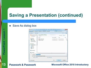 PowerPoint
Lesson
1
Pasewark & Pasewark Microsoft Office 2010 Introductory
13
13
Saving a Presentation (continued)
 Save As dialog box
13
 