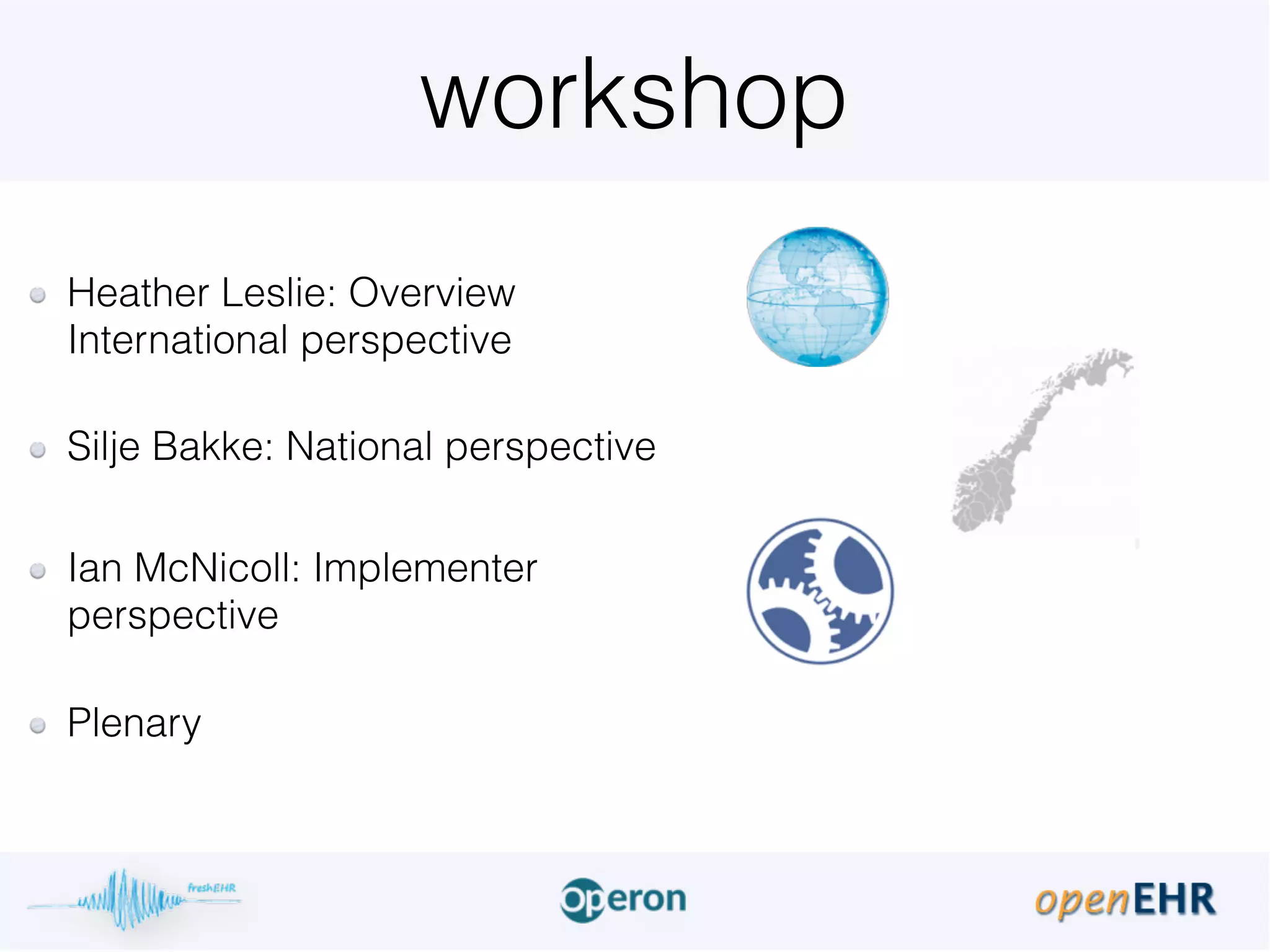 workshop
Heather Leslie: Overview
International perspective 
Silje Bakke: National perspective
Ian McNicoll: Implementer
perspective 
Plenary  
 