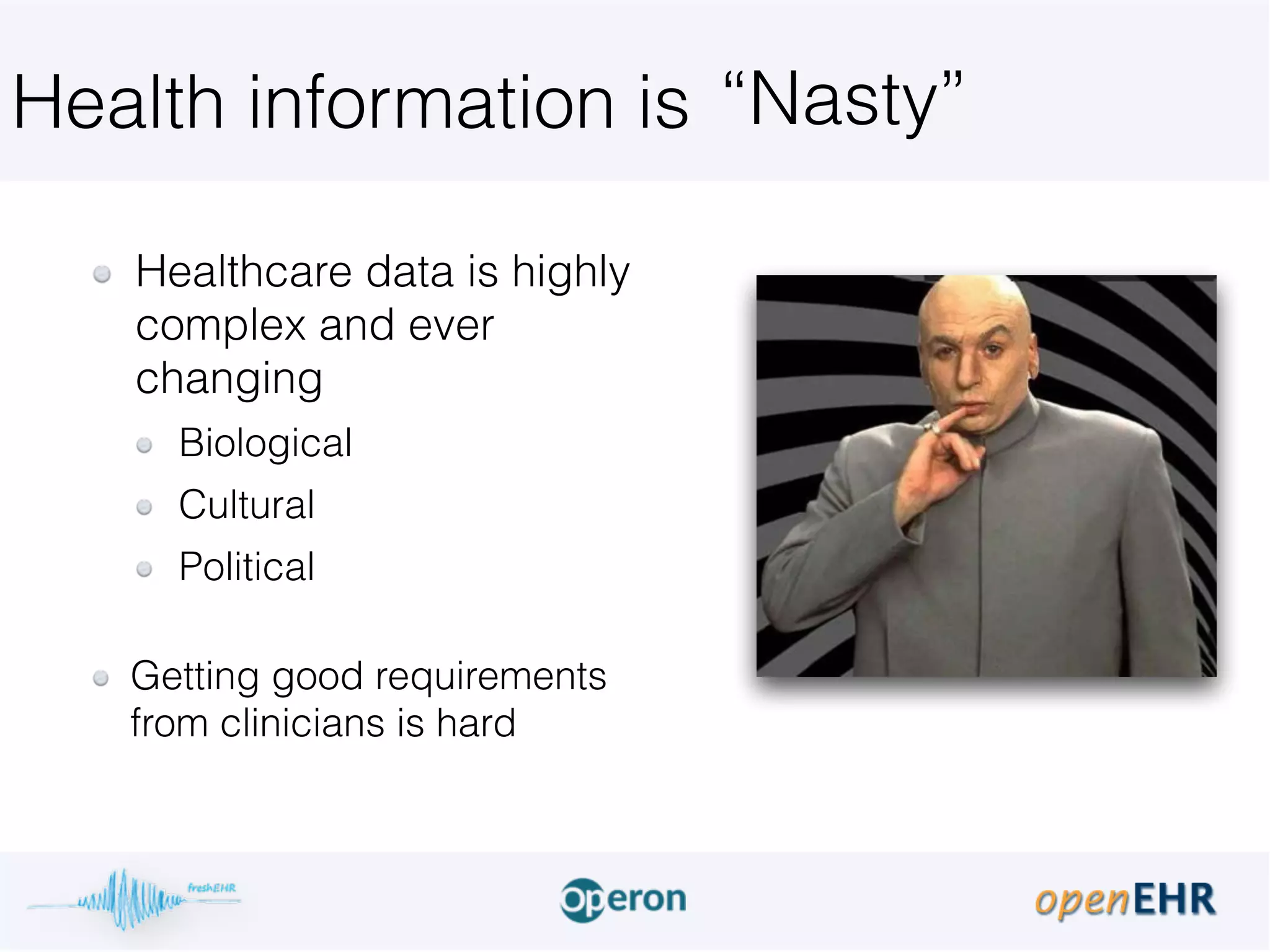 Health information is
Healthcare data is highly
complex and ever
changing
Biological
Cultural
Political 
Getting good requirements
from clinicians is hard
“Nasty”
 