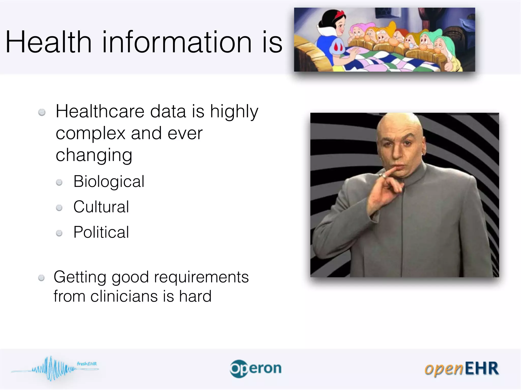 Health information is
Healthcare data is highly
complex and ever
changing
Biological
Cultural
Political 
Getting good requirements
from clinicians is hard
 