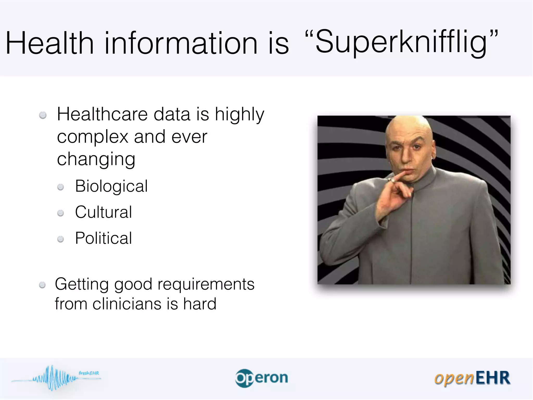 Health information is
Healthcare data is highly
complex and ever
changing
Biological
Cultural
Political 
Getting good requirements
from clinicians is hard
“Superknifflig”
 
