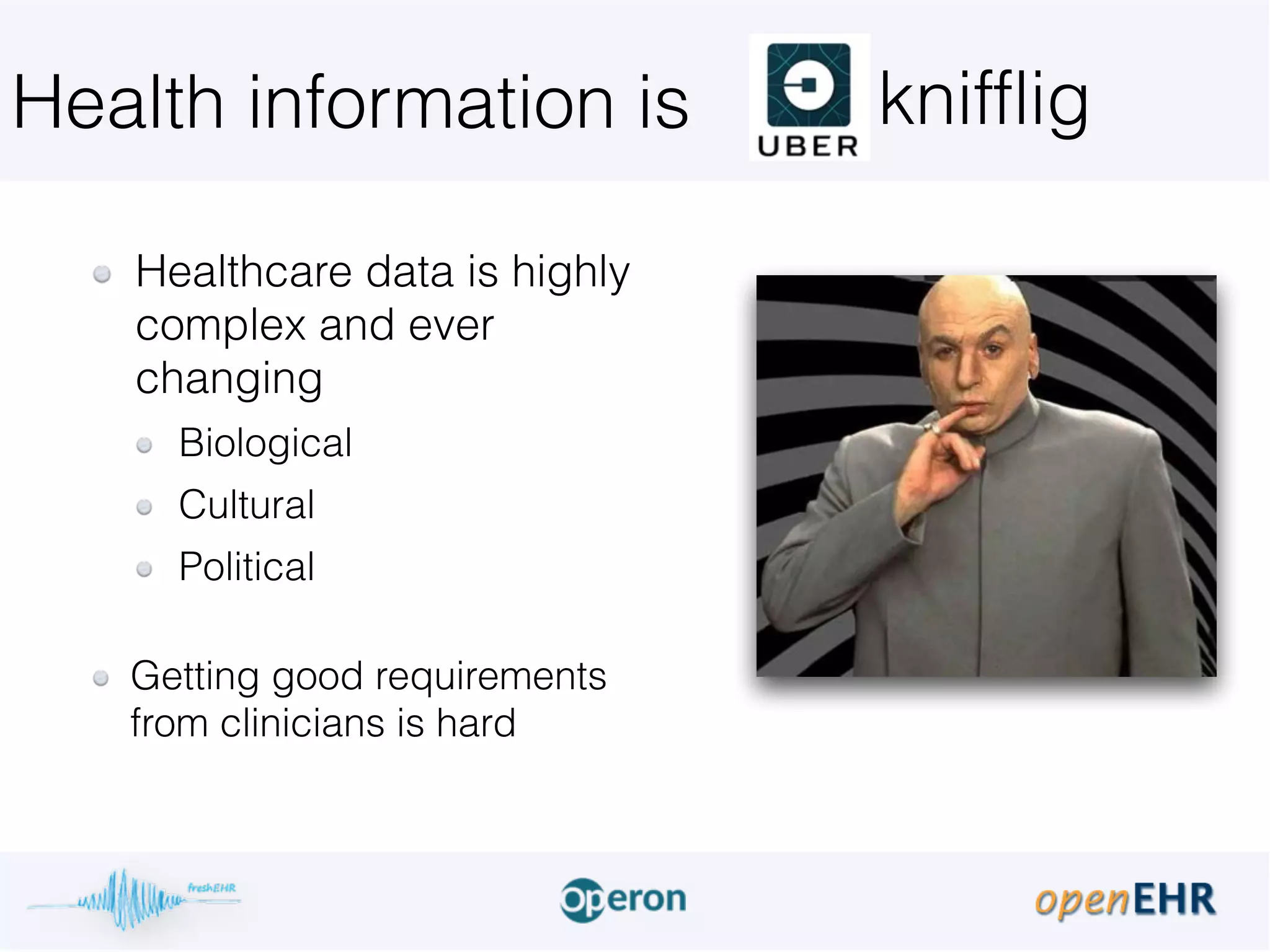 Health information is
Healthcare data is highly
complex and ever
changing
Biological
Cultural
Political 
Getting good requirements
from clinicians is hard
knifflig
 