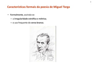 • Formalmente, assinala-se:
— a irregularidade estrófica e métrica;
— o uso frequente do verso branco.
Características formais da poesia de Miguel Torga
9
 