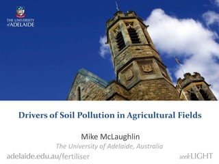 Mike McLaughlin
The University of Adelaide, Australia
/fertiliser
Drivers of Soil Pollution in Agricultural Fields
 