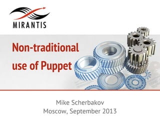 Non-traditional
use of Puppet
Mike Scherbakov
Moscow, September 2013
 
