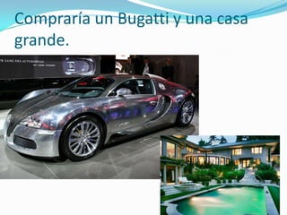 Compraría un Bugatti y una casa grande.