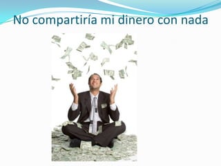 No compartiría mi dinero con nada
