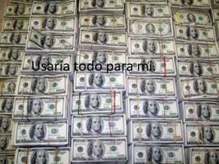 Usaría todo para mi.