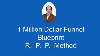 1 Million Dollar Funnel
Blueprint
R. P. P. Method
 
