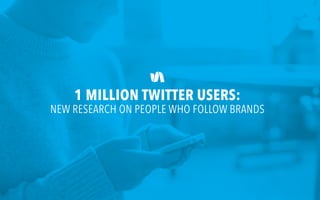 1 MILLION TWITTER USERS:
NEW RESEARCH ON PEOPLE WHO FOLLOW BRANDS
 