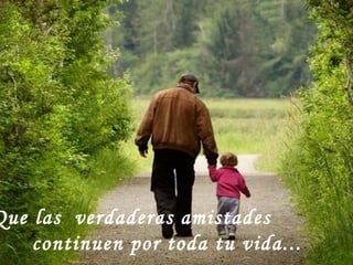 Que las  verdaderas amistades continuen por toda tu vida... 