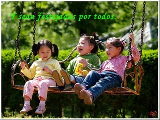 Y sean festejadas por todos. 