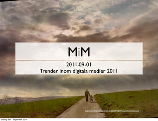 MiM
                                          2011-09-01
                               Trender inom digitala medier 2011




                                                  http://www.ﬂickr.com/photos/h-k-d/3629569854/sizes/o/in/photostream/



torsdag den 1 september 2011
 