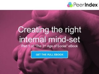 1	
  
Creating the right
internal mind-set
Part 1 of “The 3rd Age of Social” eBook
GET THE FULL EBOOK
 