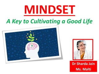 MINDSET
A Key to Cultivating a Good Life
Dr Sharda Jain
Ms. Malti
 