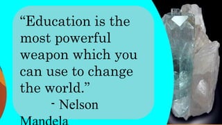 “Education is the
most powerful
weapon which you
can use to change
the world.”
- Nelson
 