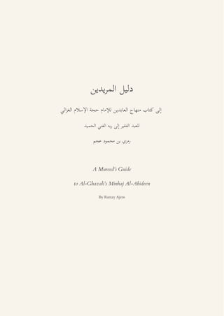 ‫د‬
‫ا‬
ٕ‫ا‬
‫ب‬
‫ج‬
‫ا‬
‫م‬ ٕ
‫م‬ ٕ ‫ا‬
‫ا‬ ‫ا‬
‫ا‬
ٕ‫ا‬
‫ر‬
‫ا‬
‫ا‬
‫ي‬ ‫ر‬
‫د‬
A Mureed’s Guide
to Al-Ghazali’s Minhaj Al-Abideen
By Ramzy Ajem
 