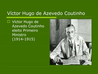 Víctor Hugo de Azevedo Coutinho  Víctor Hugo de Azevedo Coutinho eleito Primeiro Ministro (1914-1915)  
