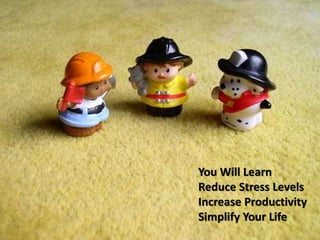 You Will Learn
Reduce Stress Levels
Increase Productivity
Simplify Your Life
 