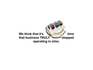 We think that it's time
that business TRULY stopped
operating in silos.
 