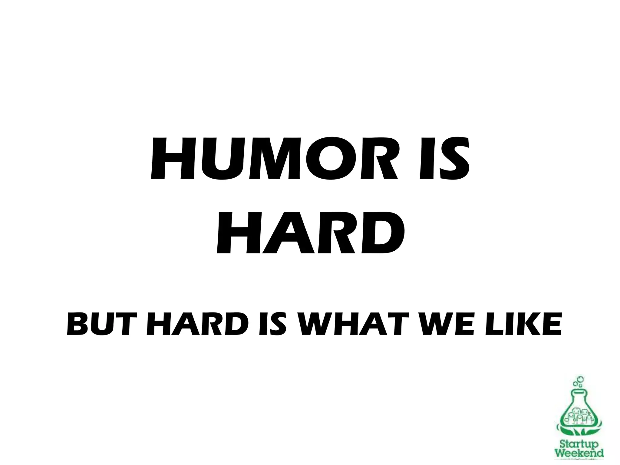 HUMOR IS
HARD
BUT HARD IS WHAT WE LIKE