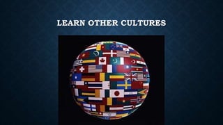 LEARN OTHER CULTURES 
