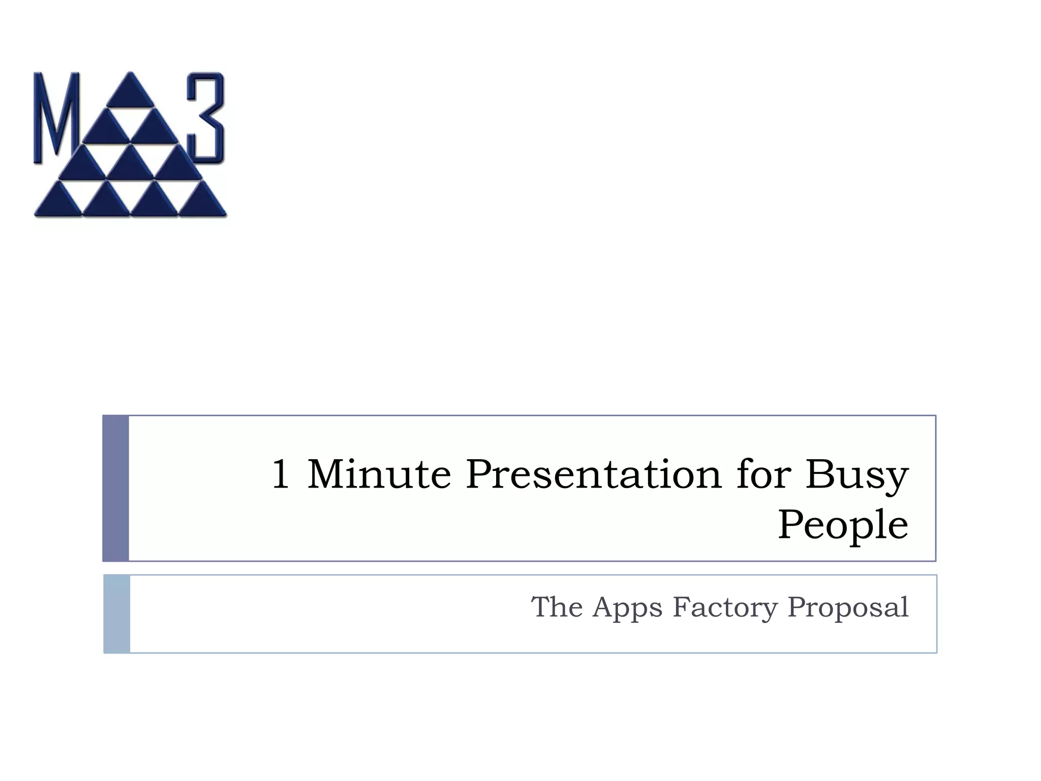 1 Minute Presentation for Busy
People
The Apps Factory Proposal