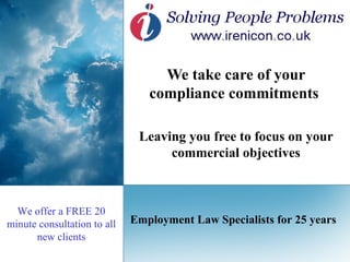 We take care of your compliance commitments  Leaving you free to focus on your commercial objectives Employment Law Specialists for 25 years We offer a FREE 20 minute consultation to all new clients 