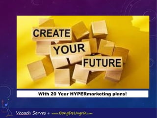 CREATE
YOUR
FUTURE
With 20 Year HYPERmarketing plans!
 
