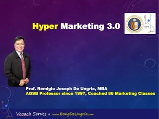Hyper Marketing 3.0
Prof. Remigio Joseph De Ungria, MBA
AGSB Professor since 1997, Coached 86 Marketing Classes
 