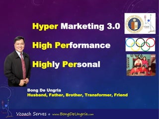Hyper Marketing 3.0
High Performance
Highly Personal
Bong De Ungria
Husband, Father, Brother, Transformer, Friend
 