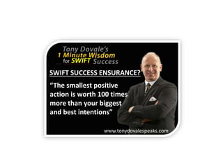 www.tonydovalespeaks.com
for SWIFT
“The smallest positive
action is worth 100 times
more than your biggest
and best intentions”
SWIFT SUCCESS ENSURANCE?
 