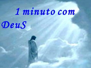 1 minuto com
DeuS
 