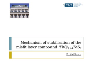 Mechanism of stabilization of the
misfit layer compound (PbS)1.14TaS2
E. Kabliman
 