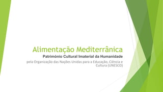 Alimentação Mediterrânica
Património Cultural Imaterial da Humanidade
pela Organização das Nações Unidas para a Educação, Ciência e
Cultura (UNESCO)
 