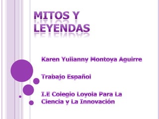 MITOS Y LEYENDAS Karen Yulianny Montoya Aguirre Trabajo Español I.E Colegio Loyola Para La Ciencia y La Innovación 