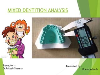 MIXED DENTITION ANALYSIS
Preceptor:-
Dr.Rakesh Sharma
Presented by:-
Kumar Adarsh
 