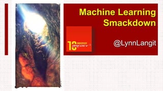 Machine Learning 
Smackdown 
@LynnLangit 
 