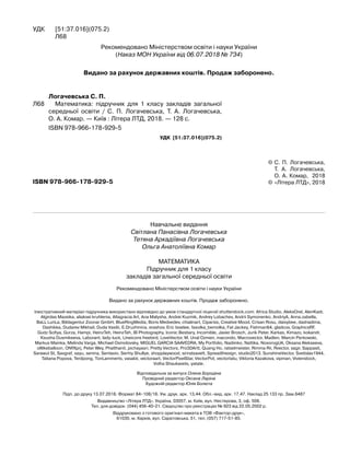 Рекомендовано Міністерством освіти і науки України
(Наказ МОН України від 06.07.2018 № 734)
Видано за рахунок державних коштів. Продаж заборонено.
УДК [51:37.016](075.2)
Л68
ISBN 978-966-178-929-5
Навчальне видання
Світлана Панасівна Логачевська
Тетяна Аркадіївна Логачевська
Ольга Анатоліївна Комар
МАТЕМАТИКА
Підручник для 1 класу
закладів загальної середньої освіти
Рекомендовано Міністерством освіти і науки України
Видано за рахунок державних коштів. Продаж заборонено.
Ілюстративний матеріал підручника використано відповідно до умов стандартної ліцензії shutterstock.com: Africa Studio, AleksOrel, AlenKadr,
Algirdas Mazeika, aliaksei kruhlenia, Altagracia Art, Ana Malysha, Andrei Kuzmik, Andrey Lobachev, Andrii Symonenko, AndriyA, Anna.zabella,
BaLL LunLa, Bildagentur Zoonar GmbH, BlueRingMedia, Boris Medvedev, chialinart, Cipariss, Creative Mood, Crisan Rosu, daisybee, dashadima,
Dashikka, Dudarev Mikhail, Duda Vasilii, E.Druzhinina, erashov, Eric Isselee, fasolka_bemolka, Fat Jackey, Fishman64, gladcov, GraphicsRF,
Gudz Sofiya, Gurza, Hampi, HeinzTeh, HeinzTeh, IB Photography, Iconic Bestiary, Incomible, Javier Brosch, Jurik Peter, Karkas, Kimazo, kokandr,
Ksusha Dusmikeeva, Laborant, lady-luck, Lineicons freebird, LoveVector, M. Unal Ozmen, macondo, Macrovector, Madlen, Marcin Perkowski,
Markus Mainka, Melinda Varga, Michael Osmolovsky, MIGUEL GARCIA SAAVEDRA, My Portfolio, Nadiinko, Nattika, NosorogUA, Oksana Alekseeva,
olllikeballoon, ONYXprj, Peter Wey, Phatthanit, pichayasri, Pretty Vectors, Pro3DArtt, Quang Ho, ratselmeister, Rimma Rii, Rvector, sagir, Sappasit,
Sarawut St, Savgraf, sayu, senina, Sentavio, Serhiy Shullye, shopplaywood, siriratsavett, Spreadthesign, studio2013, SunshineVector, Svetislav1944,
Tatiana Popova, Terdpong, TonLammerts, vasabii, vectoraart, VectorPixelStar, VectorPot, vectortatu, Viktoria Kazakova, vipman, Vivienstock,
Volha Shaukavets, yatate.
Відповідальна за випуск Олена Бородіна
Провідний редактор Оксана Ларіна
Художній редактор Юлія Болюта
Підп. до друку 13.07.2018. Формат 84×108/16. Ум. друк. арк. 13,44. Обл.-вид. арк. 17,47. Наклад 25 133 пр. Зам.6487
Видавництво «Літера ЛТД». Україна, 03057, м. Київ, вул. Нестерова, 3, оф. 508.
Тел. для довідок: (044) 456-40-21. Свідоцтво про реєстрацію № 923 від 22.05.2002 р.
Віддруковано з готового оригінал-макета в ТОВ «Фактор-друк»,
61030, м. Харків, вул. Саратовська, 51, тел. (057) 717-51-85.
Логачевська С. П.
Л68		 Математика: підручник для 1 класу закладів загальної
середньої освіти / С. П. Логачевська, Т. А. Логачевська,
О. А. Комар. — Київ : Літера ЛТД, 2018. — 128 с.
ISBN 978-966-178-929-5
УДК [51:37.016](075.2)
©	
С. П. Логачевська,
Т. А. Логачевська,
О. А. Комар, 2018
© «Літера ЛТД», 2018
 